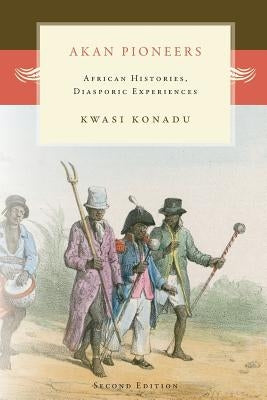 Akan Pioneers: African Histories, Diasporic Experiences by Konadu, Kwasi