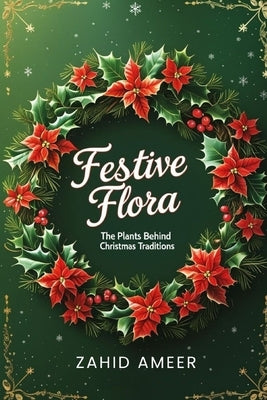 Festive Flora: The Plants Behind Christmas Traditions by Ameer, Zahid