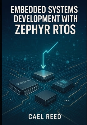 Embedded Systems Development with Zephyr Rtos: Build Portable Firmware for Arm Cortex-M, Esp32, and Nordic Nrf with Professional Device Drivers and Ne by Reed, Cael