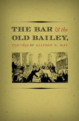 The Bar and the Old Bailey, 1750-1850 by May, Allyson N.