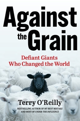 Against the Grain: Defiant Giants Who Changed the World by O'Reilly, Terry