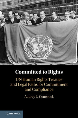 Committed to Rights: Volume 1: Un Human Rights Treaties and Legal Paths for Commitment and Compliance by Comstock, Audrey L.