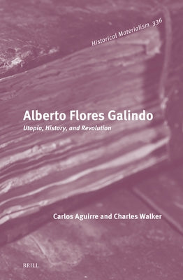 Alberto Flores Galindo: Utopia, History, and Revolution by Aguirre, Carlos