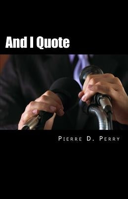 And I Quote...: The Collected Quotes of Pierre D. Perry by Perry, Pierre D.