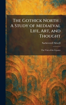 The Gothick North: A Study of Mediaeval Life, Art, and Thought: The Visit of the Gypsies by Sitwell, Sacheverell