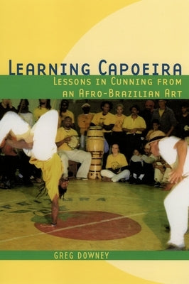 Learning Capoeira: Lessons in Cunning from an Afro-Brazilian Art by Downey, Greg