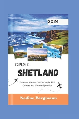 Explore Shetland 2024: mmerse Yourself in Shetland's Rich Culture and Natural Splendor by Bergmann, Nadine