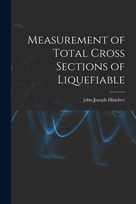 Measurement of Total Cross Sections of Liquefiable by Hinchey, John Joseph