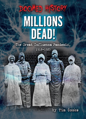 Millions Dead!: The Great Influenza Pandemic, 1918-1920 by Cooke, Tim