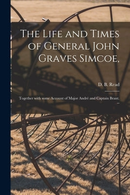 The Life and Times of General John Graves Simcoe,: Together With Some Account of Major André and Captain Brant. -- by Read, D. B. (David Breakenridge) 182