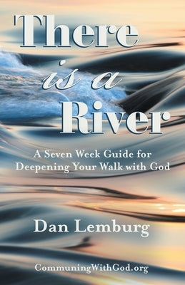 There Is a River: A Seven Week Guide for Deepening Your Walk with God by Lemburg, Dan