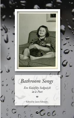 Bathroom Songs: Eve Kosofsky Sedgwick as a Poet by Edwards, Jason
