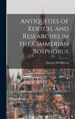 Antiquities of Kertch, and Researches in the Cimmerian Bosphorus by McPherson, Duncan