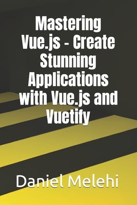 Mastering Vue.js - Create Stunning Applications with Vue.js and Vuetify by Melehi, Daniel