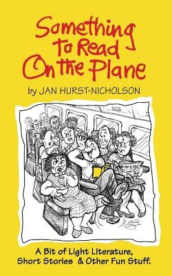 Something to Read on the Plane: A Bit of Light Literature, Short Stories & Other Fun Stuff by Hurst-Nicholson, Jan