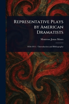 Representative Plays by American Dramatists by Moses, Montrose Jonas