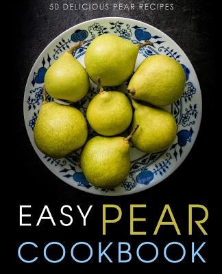 Easy Pear Cookbook: 50 Delicious Pear Recipes (2nd Edition) by Press, Booksumo