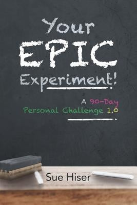 Your EPIC Experiment!: A 90-Day Personal Challenge 1.0 by Hiser, Sue
