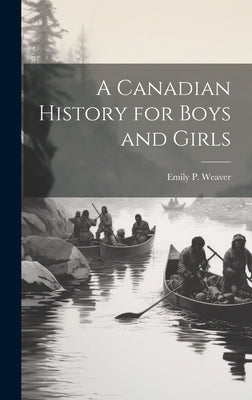 A Canadian History for Boys and Girls by Weaver, Emily Poynton
