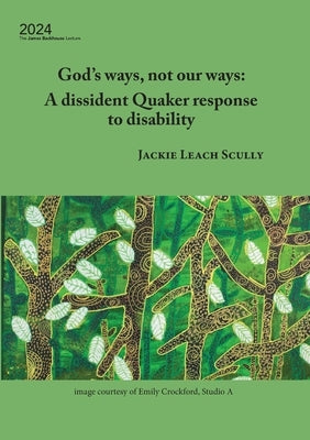 God's ways, not our ways: A dissident Quaker response to disability by Scully, Jackie Leach