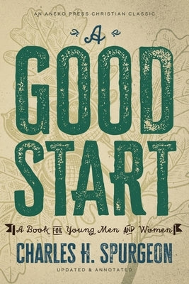 A Good Start: A Book for Young Men and Women by Spurgeon, Charles H.