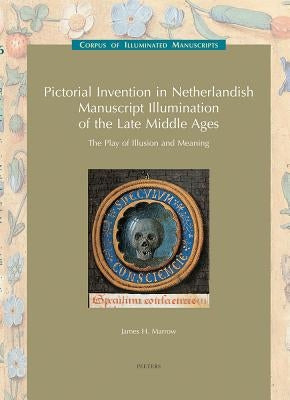 Pictorial Invention in Netherlandish Manuscript Illumination of the Late Middle Ages: The Play of Illusion and Meaning: (Low Countries Series 11) by Marrow, Jh