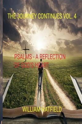 The Journey Continues Vol 4: Psalms: A reflection of God's Heart by Hatfield, William Roy