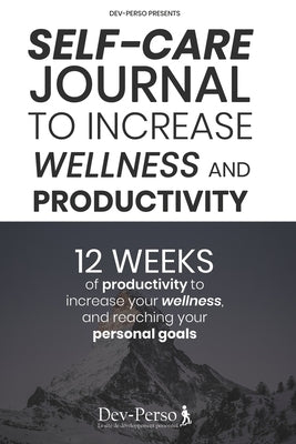 Self-Care Journal To Increase Wellness and Productivity: 12 WEEKS EXPERIENCE of Productivity to increase your Wellness and reach your Personal Goals ( by Personal Development, Dev-Perso