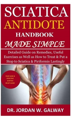 Sciatica Antidote Handbook Made Simple: Detailed Guide on Remedies, Useful Exercises as Well as How to Treat & Put a Stop to Sciatica & Piriformis Las by Galway, Jordan W.