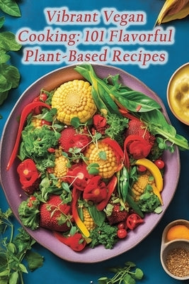 Vibrant Vegan Cooking: 101 Flavorful Plant-Based Recipes by Bistro, Rustic Bite