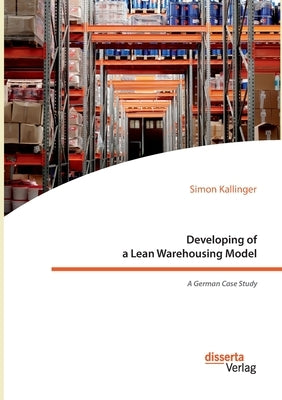 Developing of a Lean Warehousing Model. A German Case Study by Kallinger, Simon