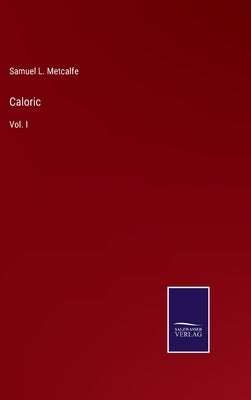 Caloric: Vol. I by Metcalfe, Samuel L.