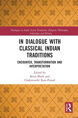 In Dialogue with Classical Indian Traditions: Encounter, Transformation and Interpretation by Black, Brian