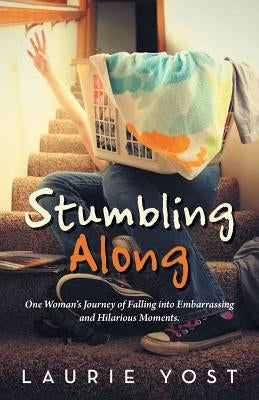 Stumbling Along: One Woman's Journey of Falling into Embarrassing and Hilarious Moments. by Yost, Laurie