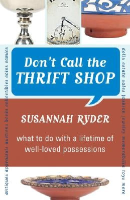 Don't Call the Thrift Shop: What to Do With a Lifetime of Well-Loved Possessions by Ryder, Susannah