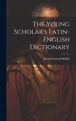 The Young Scholar's Latin-english Dictionary by Riddle, Joseph Esmond 1804-1859