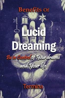 Benefits of Lucid Dreaming: Be in control of your dreams and your life by Ashton, Termina