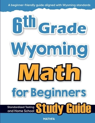 6th Grade Wyoming Math for Beginners: Standardized Testing and Home School Study Guide by Eslamian, Hamid