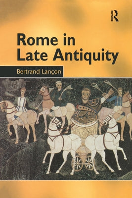 Rome in Late Antiquity: AD 313 - 604 by Lançon, Bertrand