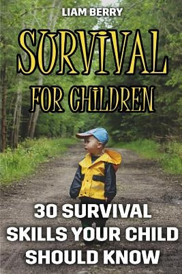 Survival For Children: 30 Survival Skills Your Child Should Know by Berry, Liam