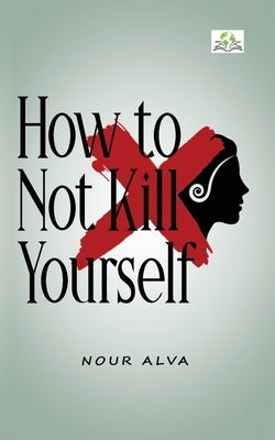 How to Not Kill Yourself by Alva, Nour