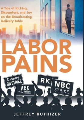 Labor Pains: A Tale of Kicking, Discomfort, and Joy on the Broadcasting Delivery Table by Ruthizer, Jeffrey