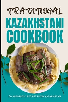 Traditional Kazakhstani Cookbook: 50 Authentic Recipes from Kazakhstan by Baker, Ava