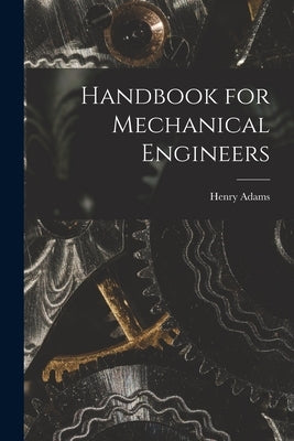 Handbook for Mechanical Engineers by Henry, Adams
