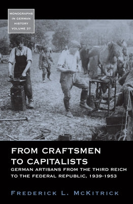 From Craftsmen to Capitalists: German Artisans from the Third Reich to the Federal Republic, 1939-1953 by McKitrick, Frederick L.