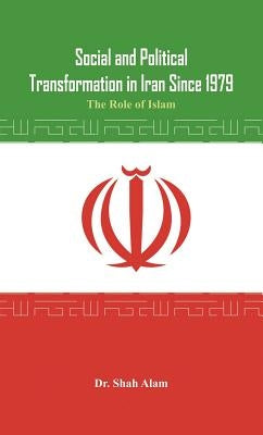 Social and Political Transformation in Iran Since 1979: The Role of Islam by Alam