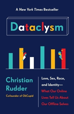 Dataclysm: Love, Sex, Race, and Identity--What Our Online Lives Tell Us about Our Offline Selves by Rudder, Christian