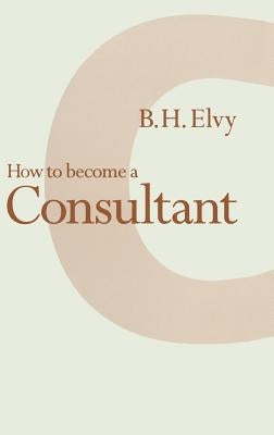 How to Become a Consultant by Elvy, B. H.