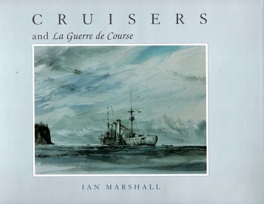 Cruisers & La Guerre de Course by Marshall, Ian