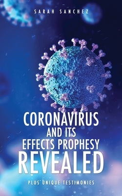 Coronavirus and Its Effects Prophesy Revealed: Plus Unique Testimonies by Sanchez, Sarah